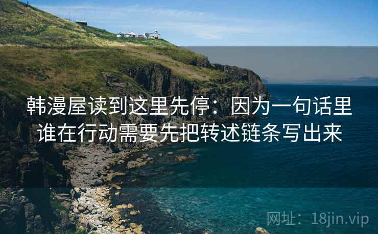 韩漫屋读到这里先停：因为一句话里谁在行动需要先把转述链条写出来