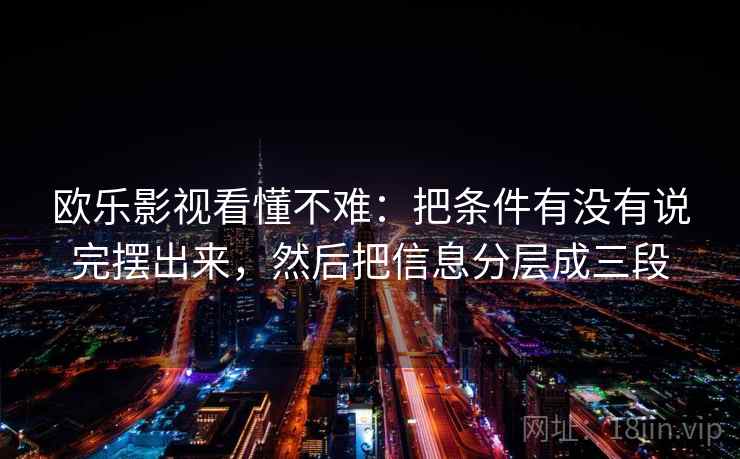欧乐影视看懂不难：把条件有没有说完摆出来，然后把信息分层成三段