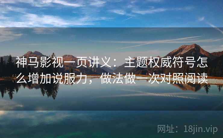 神马影视一页讲义：主题权威符号怎么增加说服力，做法做一次对照阅读