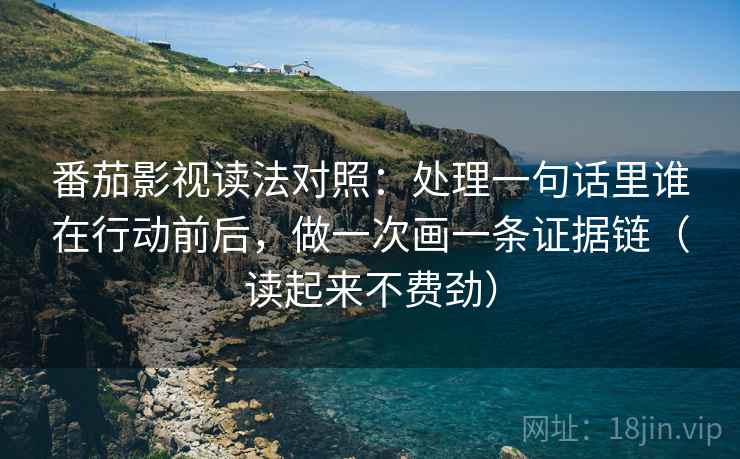 番茄影视读法对照:处理一句话里谁在行动前后,做一次画一条证据链(读起来不费劲) 番茄影视读法对照:处理一句话里谁在行动前后,做一次画一条证据链(读起来不费劲)