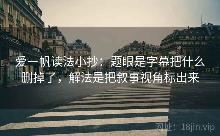 爱一帆读法小抄:题眼是字幕把什么删掉了,解法是把叙事视角标出来 爱一帆读法小抄:题眼是字幕把什么删掉了,解法是把叙事视角标出来