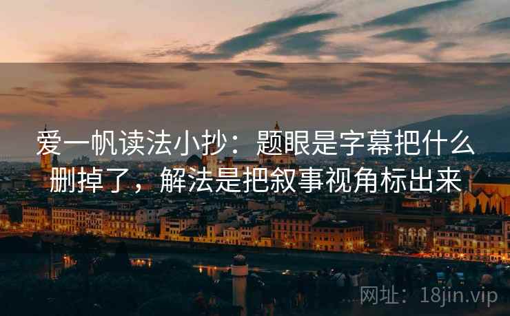 爱一帆读法小抄：题眼是字幕把什么删掉了，解法是把叙事视角标出来