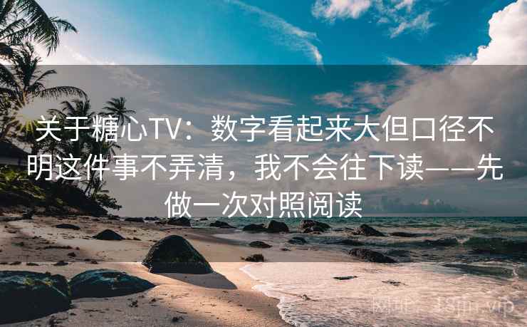 关于糖心TV：数字看起来大但口径不明这件事不弄清，我不会往下读——先做一次对照阅读
