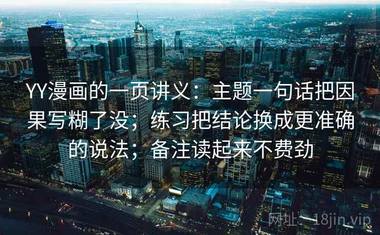 YY漫画的一页讲义:主题一句话把因果写糊了没;练习把结论换成更准确的说法;备注读起来不费劲 YY漫画的一页讲义:主题一句话把因果写糊了没;练习把结论换成更准确的说法;备注读起来不费劲