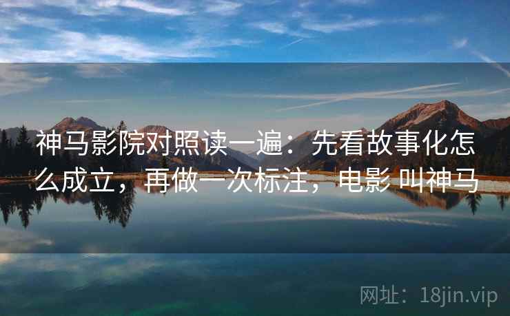 神马影院对照读一遍：先看故事化怎么成立，再做一次标注，电影 叫神马