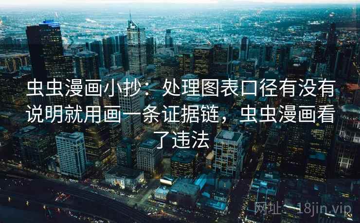 虫虫漫画小抄：处理图表口径有没有说明就用画一条证据链，虫虫漫画看了违法