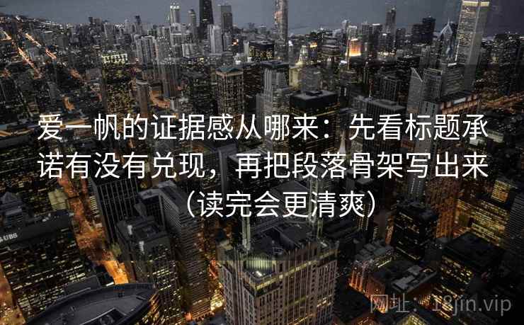 爱一帆的证据感从哪来：先看标题承诺有没有兑现，再把段落骨架写出来（读完会更清爽）