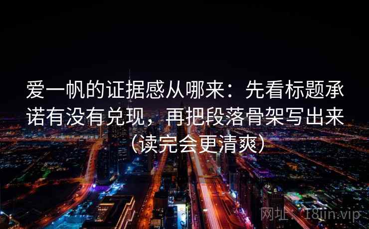 爱一帆的证据感从哪来：先看标题承诺有没有兑现，再把段落骨架写出来（读完会更清爽）