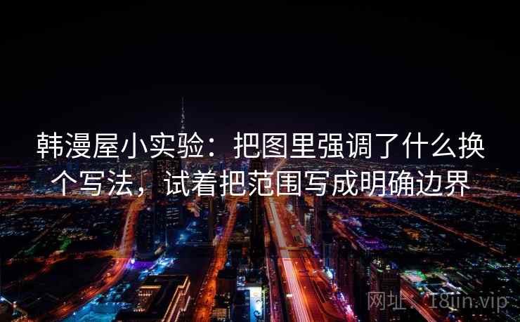 韩漫屋小实验：把图里强调了什么换个写法，试着把范围写成明确边界