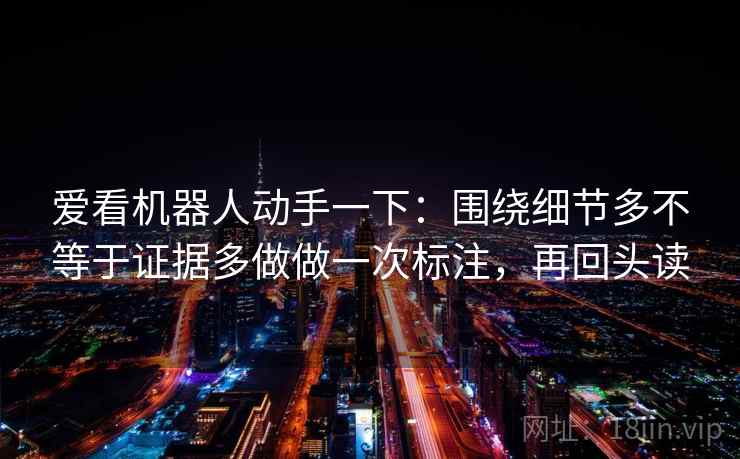 爱看机器人动手一下:围绕细节多不等于证据多做做一次标注,再回头读